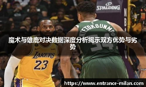 魔术与雄鹿对决数据深度分析揭示双方优势与劣势